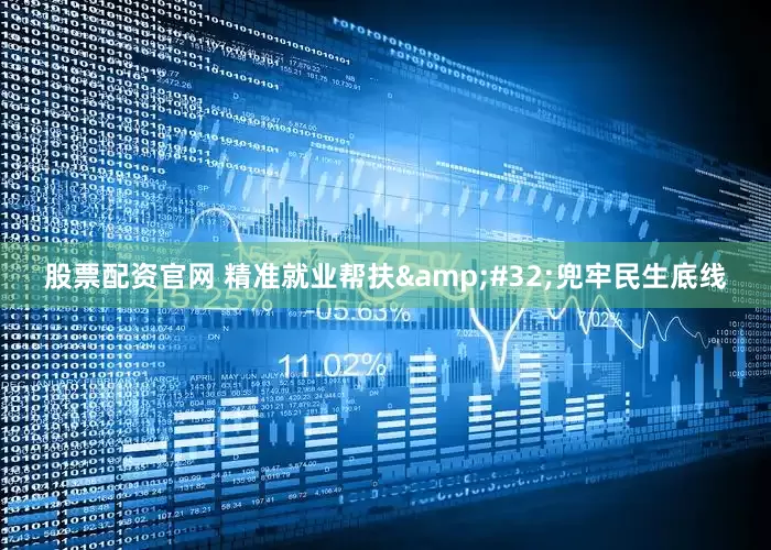 股票配资官网 精准就业帮扶&#32;兜牢民生底线