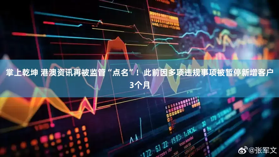 掌上乾坤 港澳资讯再被监管“点名”！此前因多项违规事项被暂停新增客户3个月