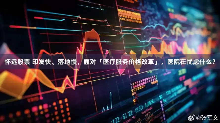 怀远股票 印发快、落地慢，面对「医疗服务价格改革」，医院在忧虑什么？