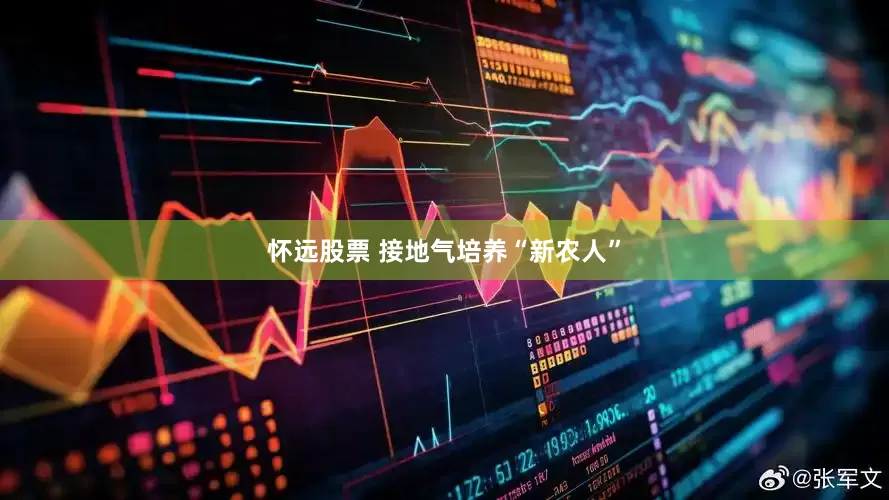 怀远股票 接地气培养“新农人”