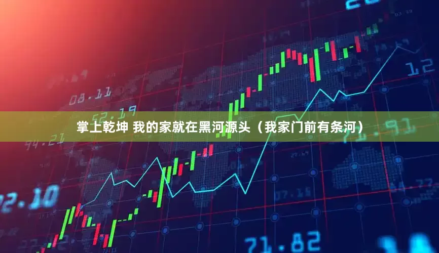 掌上乾坤 我的家就在黑河源头（我家门前有条河）