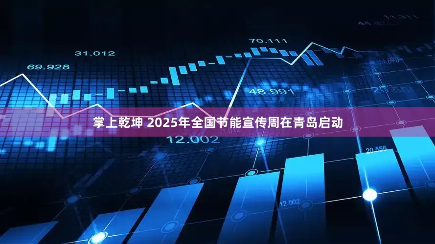 掌上乾坤 2025年全国节能宣传周在青岛启动