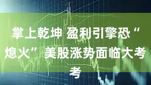 掌上乾坤 盈利引擎恐“熄火” 美股涨势面临大考