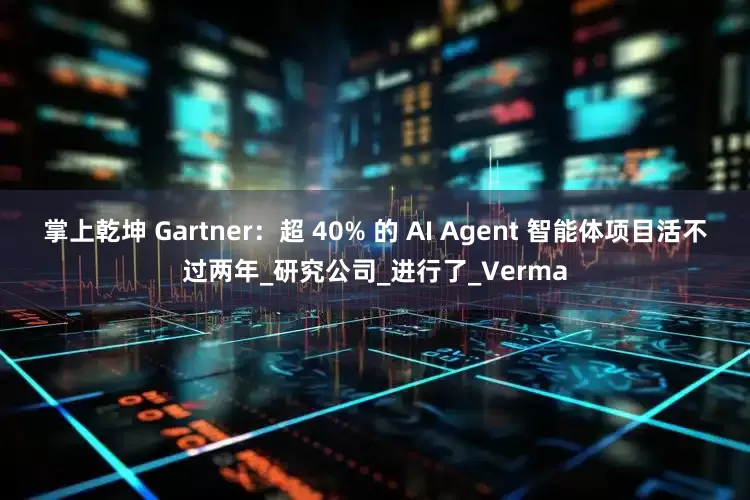 掌上乾坤 Gartner：超 40% 的 AI Agent 智能体项目活不过两年_研究公司_进行了_Verma