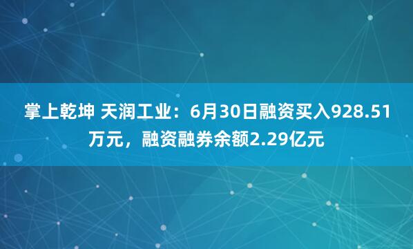 掌上乾坤 天润工业：6月30日融资买入928.51万元，融资融券余额2.29亿元