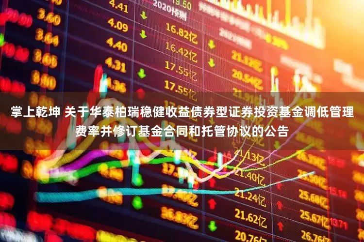 掌上乾坤 关于华泰柏瑞稳健收益债券型证券投资基金调低管理费率并修订基金合同和托管协议的公告