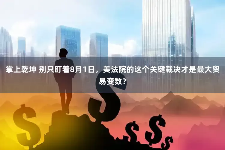 掌上乾坤 别只盯着8月1日，美法院的这个关键裁决才是最大贸易变数？