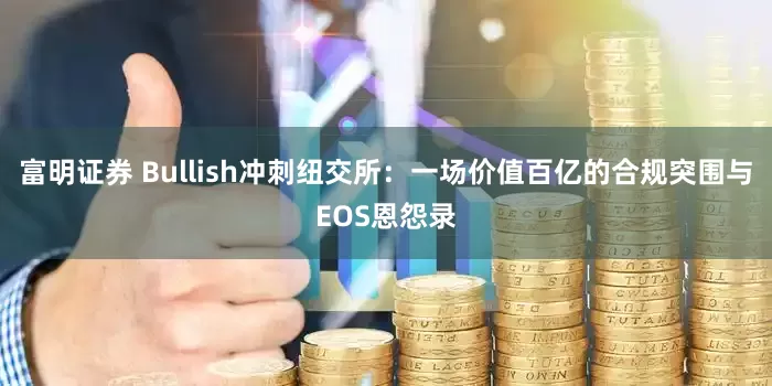富明证券 Bullish冲刺纽交所：一场价值百亿的合规突围与EOS恩怨录