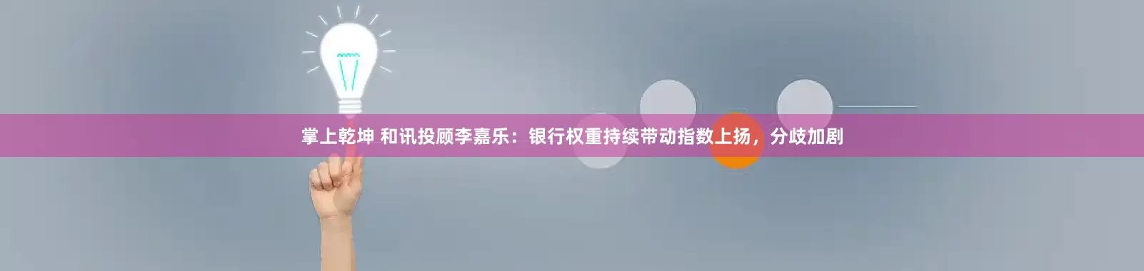 掌上乾坤 和讯投顾李嘉乐：银行权重持续带动指数上扬，分歧加剧