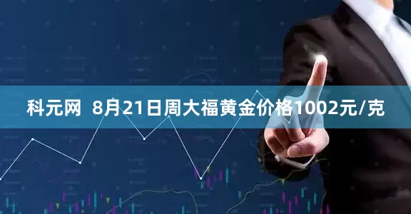 科元网  8月21日周大福黄金价格1002元/克