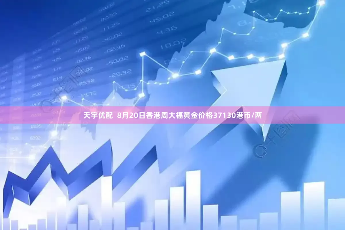 天宇优配  8月20日香港周大福黄金价格37130港币/两