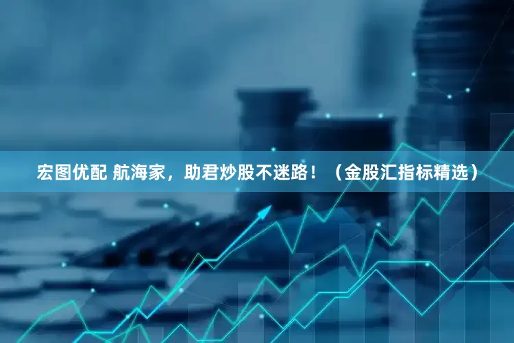 宏图优配 航海家，助君炒股不迷路！（金股汇指标精选）